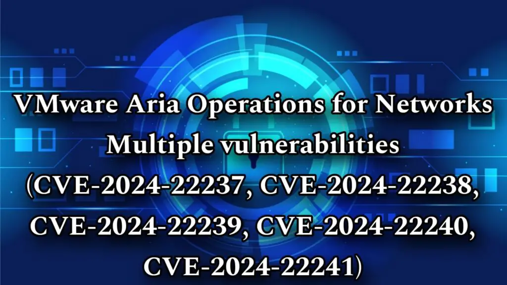 VMware Aria Operations for Networks Multiple vulnerabilities (CVE-2024-22237, CVE-2024-22238, CVE-2024-22239, CVE-2024-22240, CVE-2024-22241)