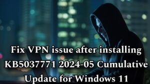 Fix VPN issue after installing KB5037771 2024-05 Cumulative Update for Windows 11