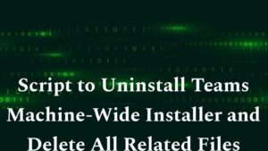 Script to Uninstall Teams Machine-Wide Installer and Delete All Related Files