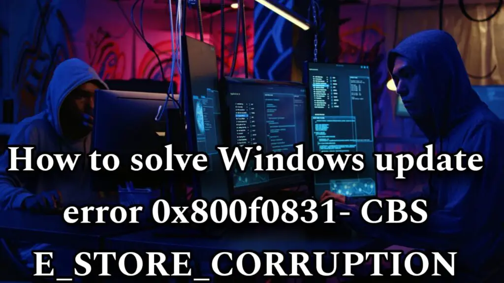 How to solve Windows update error 0x800f0831- CBS E_STORE_CORRUPTION​