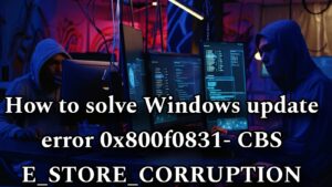 How to solve Windows update error 0x800f0831- CBS E_STORE_CORRUPTION