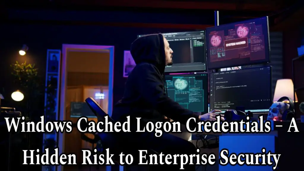 Windows Cached Logon Credentials – A Hidden Risk to Enterprise Security